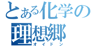 とある化学の理想郷（オイドン）