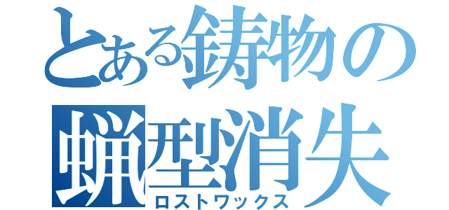 とある鋳物の蝋型消失鋳造（ロストワックス）