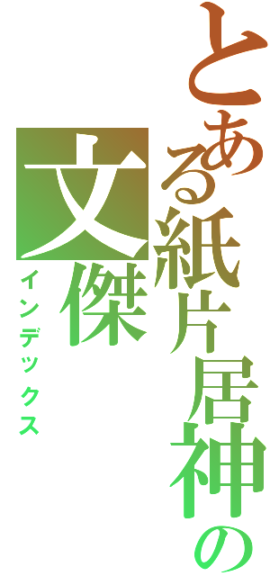 とある紙片居神の文傑（インデックス）