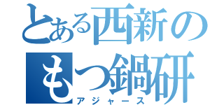 とある西新のもつ鍋研（アジャース）