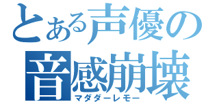 とある声優の音感崩壊（マダダーレモー）