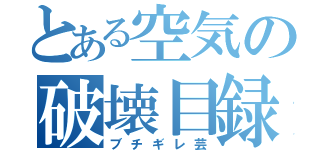 とある空気の破壊目録（ブチギレ芸）