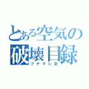 とある空気の破壊目録（ブチギレ芸）