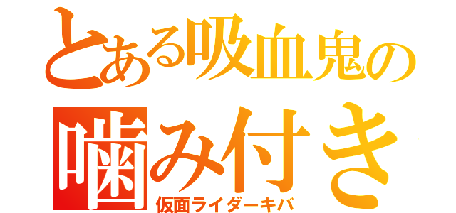 とある吸血鬼の噛み付き（仮面ライダーキバ）