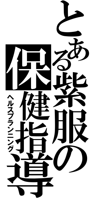 とある紫服の保健指導（ヘルスプランニング）