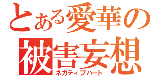 とある愛華の被害妄想（ネガティブハート）