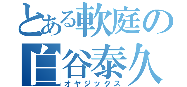 とある軟庭の白谷泰久（オヤジックス）