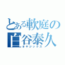 とある軟庭の白谷泰久（オヤジックス）