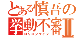 とある慎吾の挙動不審Ⅱ（ロリコンライフ）