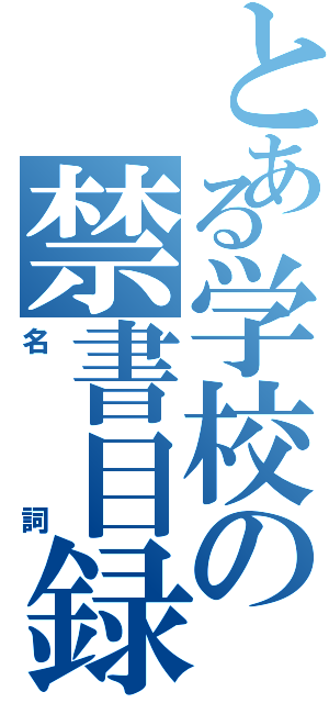 とある学校の禁書目録（名詞）