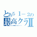 とある１－２の最高クラスⅡ（もう３年間同じでもいい！！！）