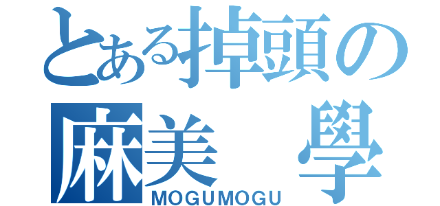 とある掉頭の麻美 學姐（ＭＯＧＵＭＯＧＵ）