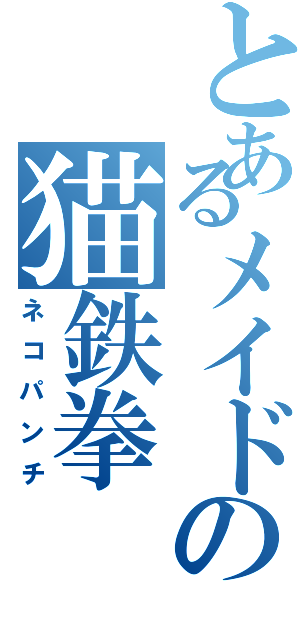 とあるメイドの猫鉄拳（ネコパンチ）