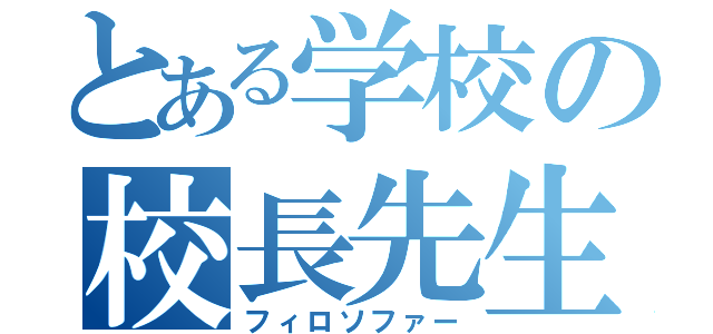 とある学校の校長先生（フィロソファー）