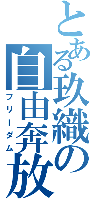 とある玖織の自由奔放（フリーダム）