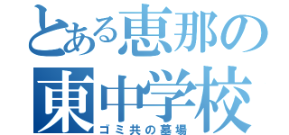 とある恵那の東中学校（ゴミ共の墓場）