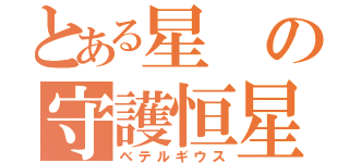 とある星の守護恒星（ベテルギウス）