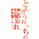 とあるうねっちの物忘れ（部屋おつ）