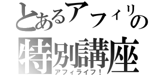 とあるアフィリの特別講座（アフィライフ！）