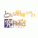 とある崩壊学園の究極砲（レールガン）