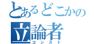 とあるどこかの立論者（コンスト）