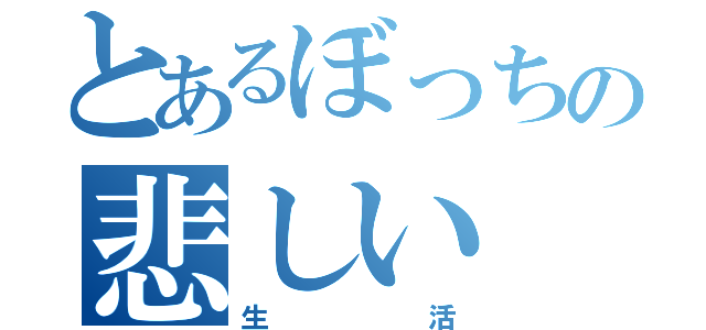 とあるぼっちの悲しい（生活）