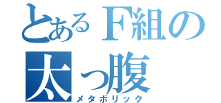 とあるＦ組の太っ腹（メタボリック）