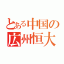 とある中国の広州恒大（）