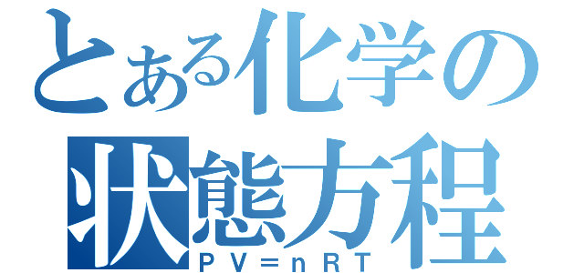 とある化学の状態方程式（ＰＶ＝ｎＲＴ）