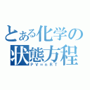 とある化学の状態方程式（ＰＶ＝ｎＲＴ）