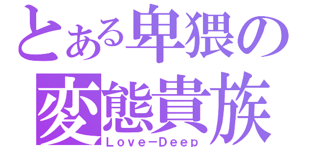 とある卑猥の変態貴族（Ｌｏｖｅ－Ｄｅｅｐ）