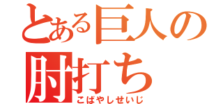 とある巨人の肘打ち（こばやしせいじ）