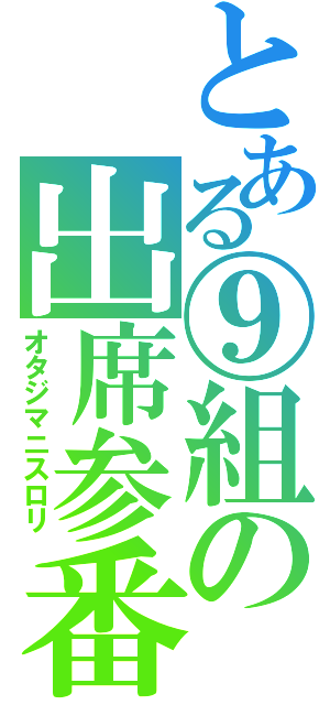 とある⑨組の出席参番（オタジマニスロリ）