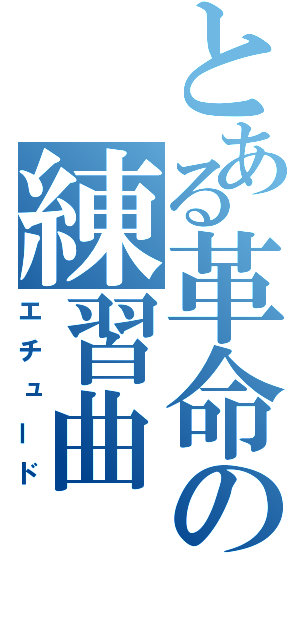 とある革命の練習曲（エチュード）