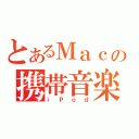 とあるＭａｃの携帯音楽再生機（ｉＰｏｄ）