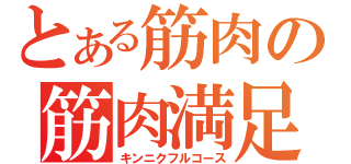 とある筋肉の筋肉満足（キンニクフルコース）