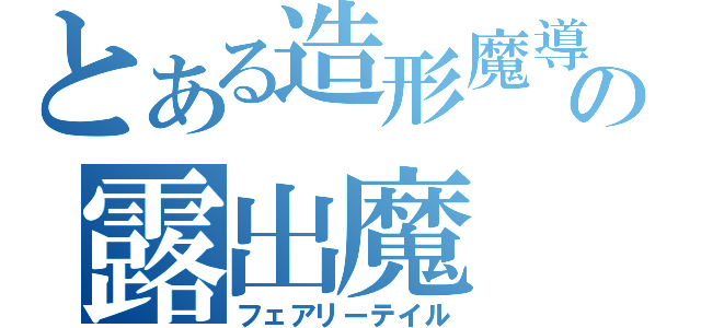 とある造形魔導師の露出魔（フェアリーテイル）