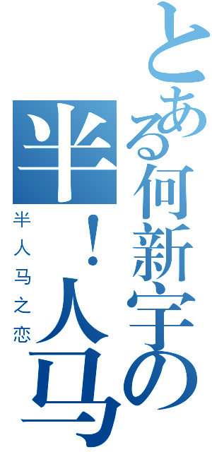 とある何新宇の半！人马（半人马之恋）