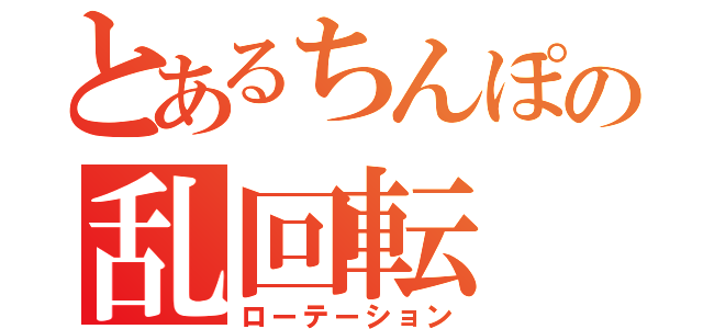 とあるちんぽの乱回転（ローテーション）