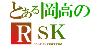 とある岡高のＲＳＫ（ドメスティックな彼女を放送）