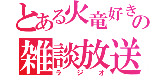 とある火竜好きの雑談放送（ラジオ）