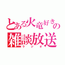 とある火竜好きの雑談放送（ラジオ）