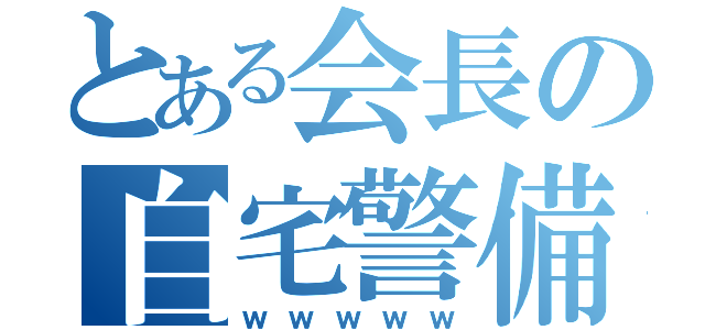 とある会長の自宅警備法（ｗｗｗｗｗ）