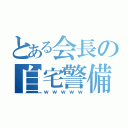 とある会長の自宅警備法（ｗｗｗｗｗ）