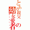 とある親父　の幼女愛者（ロリコン）