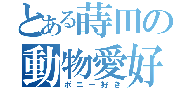 とある蒔田の動物愛好（ポニー好き）