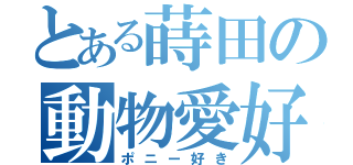 とある蒔田の動物愛好（ポニー好き）