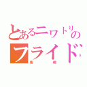 とあるニワトリのフライドチキン（柴崎）