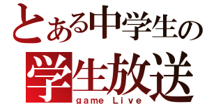 とある中学生の学生放送（ｇａｍｅ Ｌｉｖｅ）