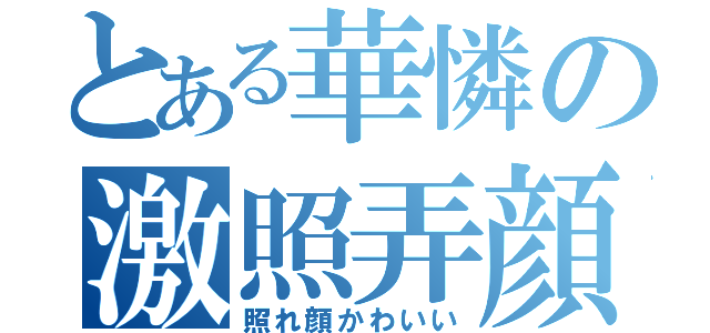 とある華憐の激照弄顔（照れ顔かわいい）